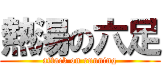 熱湯の六足 (attack on running)