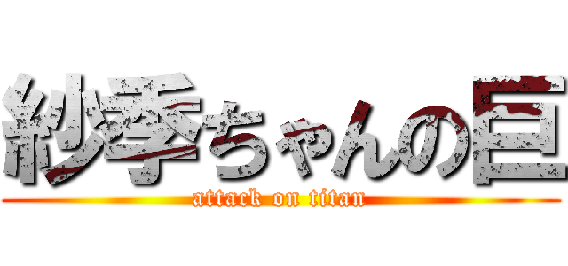 紗季ちゃんの巨 (attack on titan)