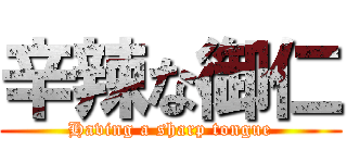 辛辣な御仁 (Having a sharp tongue)
