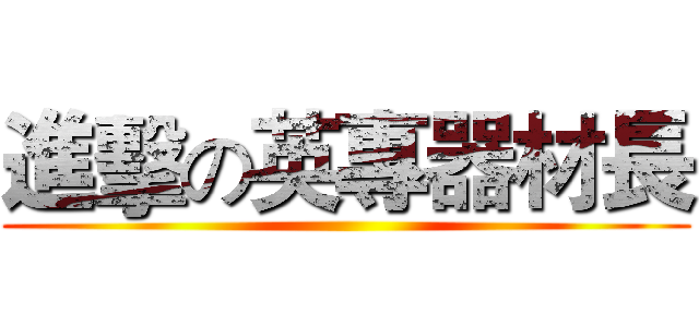 進擊の英專器材長 ()