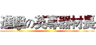 進擊の英專器材長 ()
