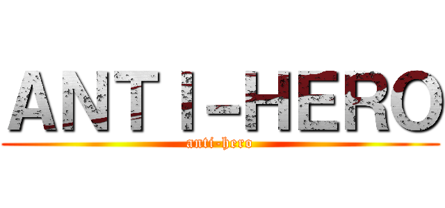 ＡＮＴＩ－ＨＥＲＯ (anti-hero)