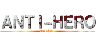 ＡＮＴＩ－ＨＥＲＯ (anti-hero)