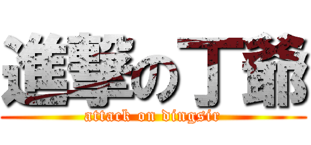 進撃の丁爺 (attack on dingsir)