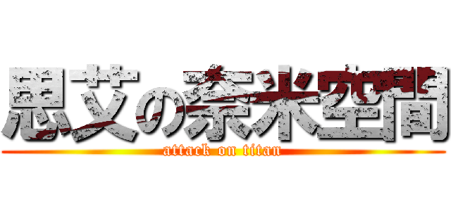 思艾の奈米空間 (attack on titan)