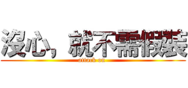 沒心，就不需假裝 (attack on )