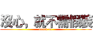 沒心，就不需假裝 (attack on )