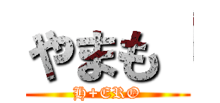 やまも「 (H+ERO)