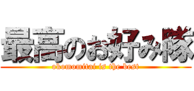 最高のお好み隊 (okomomitai is the best)