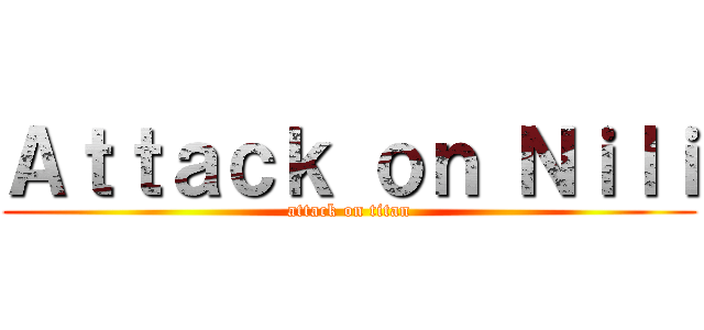 Ａｔｔａｃｋ ｏｎ Ｎｉｌｉ (attack on titan)