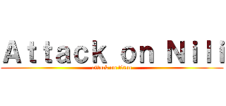 Ａｔｔａｃｋ ｏｎ Ｎｉｌｉ (attack on titan)