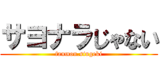 サヨナラじゃない (fanmon.singeki)