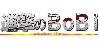 進撃のＢｏＢｉ (attack on titan)