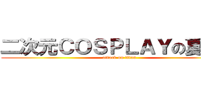 二次元ＣＯＳＰＬＡＹの夏日祭 (attack on titan)