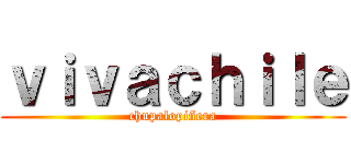 ｖｉｖａｃｈｉｌｅ (chupalopiñera)