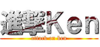 進撃Ｋｅｎ (attack on ken)