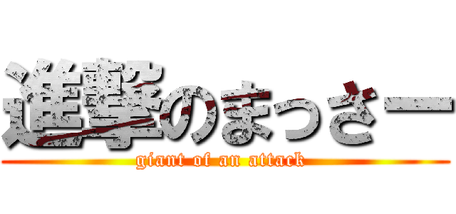 進撃のまっさー (giant of an attack )