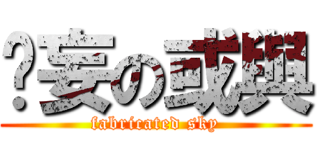 虛妄の或與 (fabricated sky)