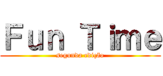 Ｆｕｎ Ｔｉｍｅ (segunda edição)