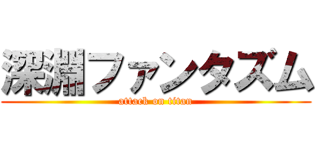 深淵ファンタズム (attack on titan)