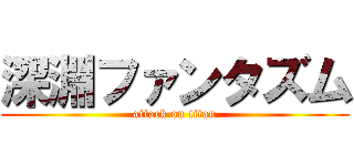 深淵ファンタズム (attack on titan)