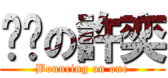 蹦蹦の許奕 (Bouncing on one)