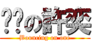 蹦蹦の許奕 (Bouncing on one)