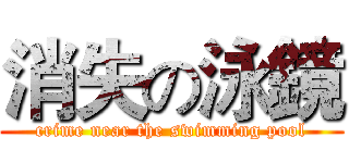 消失の泳鏡 (crime near the swimming pool)
