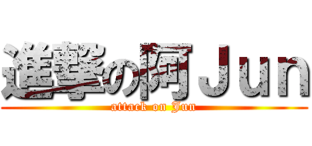 進撃の阿Ｊｕｎ (attack on Jun)