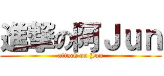 進撃の阿Ｊｕｎ (attack on Jun)