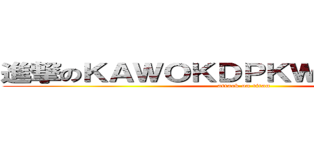 進撃のＫＡＷＯＫＤＰＫＷＰＡＥＩＫＱＥ (attack on titan)