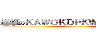 進撃のＫＡＷＯＫＤＰＫＷＰＡＥＩＫＱＥ (attack on titan)