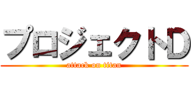 プロジェクトＤ (attack on titan)