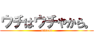 ウチはウチやから。 (misono)