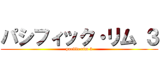 パシフィック・リム ３ (pacific rim 3)
