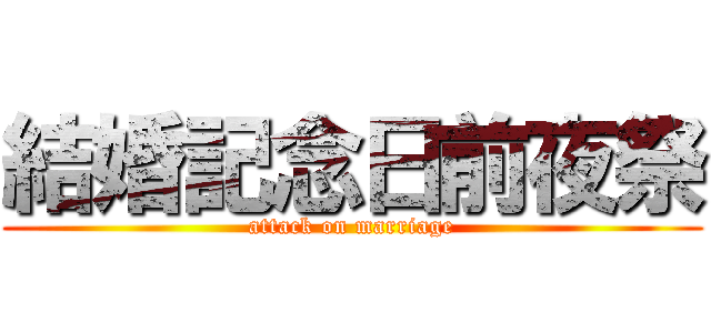 結婚記念日前夜祭 (attack on marriage)