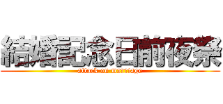 結婚記念日前夜祭 (attack on marriage)