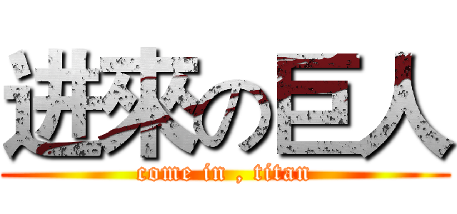 进來の巨人 (come in , titan)