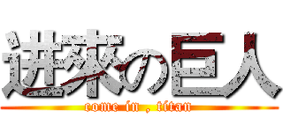 进來の巨人 (come in , titan)