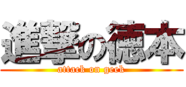 進撃の徳本 (attack on geek)