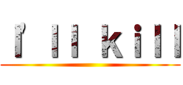 Ｉ\'ｌｌ ｋｉｌｌ ()