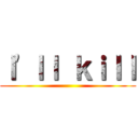 Ｉ\'ｌｌ ｋｉｌｌ ()