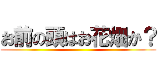 お前の頭はお花畑か？ ()