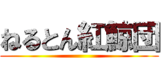 ねるとん紅鯨団 ()