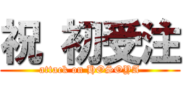 祝 初受注 (attack on HOSOYA)