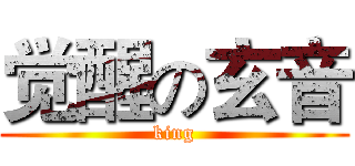 觉醒の玄音 (king)