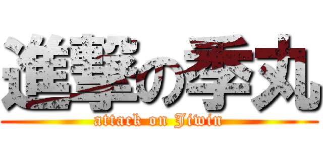 進撃の季丸 (attack on Jiwin)