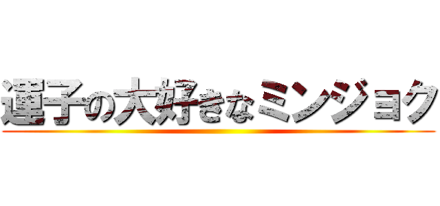 運子の大好きなミンジョク ()