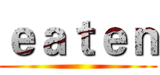 ｅａｔｅｎ ()