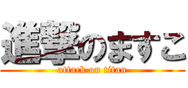 進撃のますこ (attack on titan)